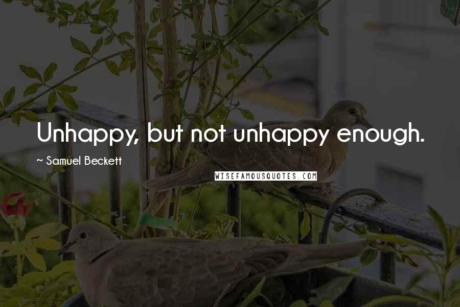 Samuel Beckett Quotes: Unhappy, but not unhappy enough.