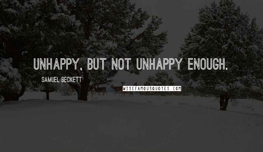 Samuel Beckett Quotes: Unhappy, but not unhappy enough.