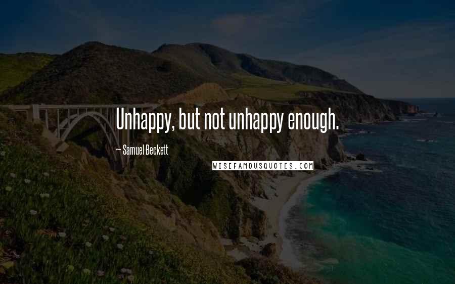 Samuel Beckett Quotes: Unhappy, but not unhappy enough.