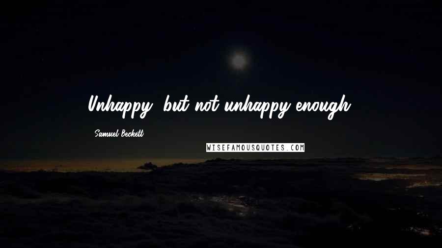 Samuel Beckett Quotes: Unhappy, but not unhappy enough.