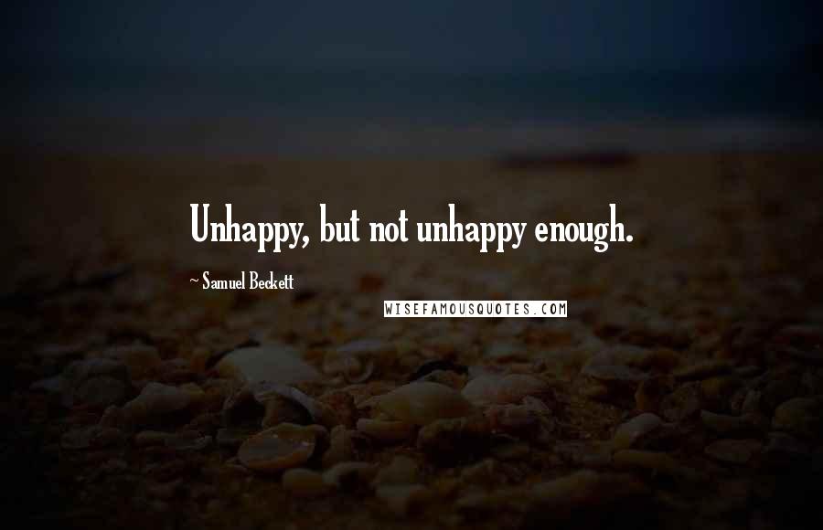 Samuel Beckett Quotes: Unhappy, but not unhappy enough.