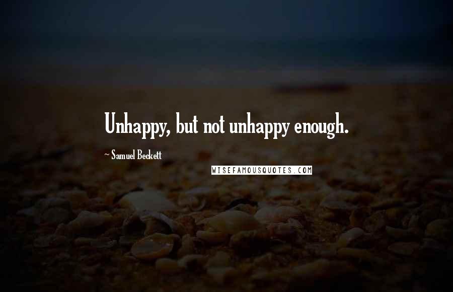 Samuel Beckett Quotes: Unhappy, but not unhappy enough.