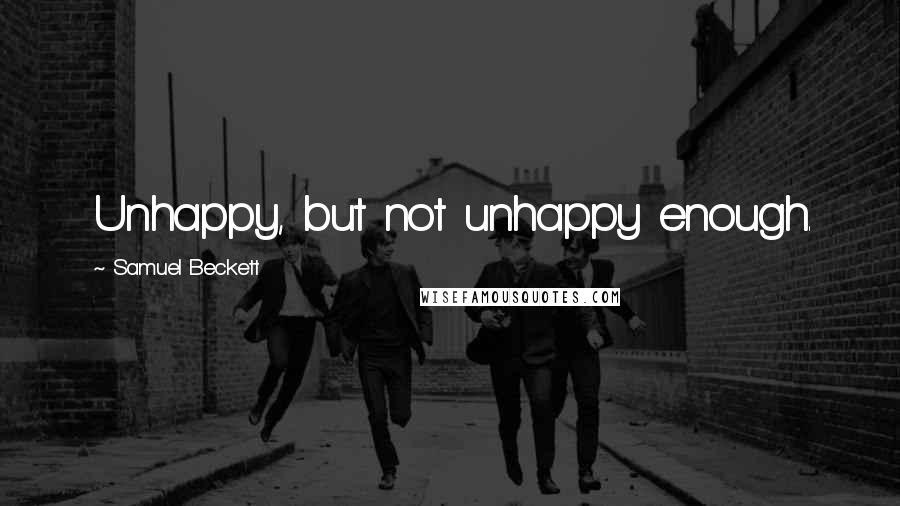 Samuel Beckett Quotes: Unhappy, but not unhappy enough.