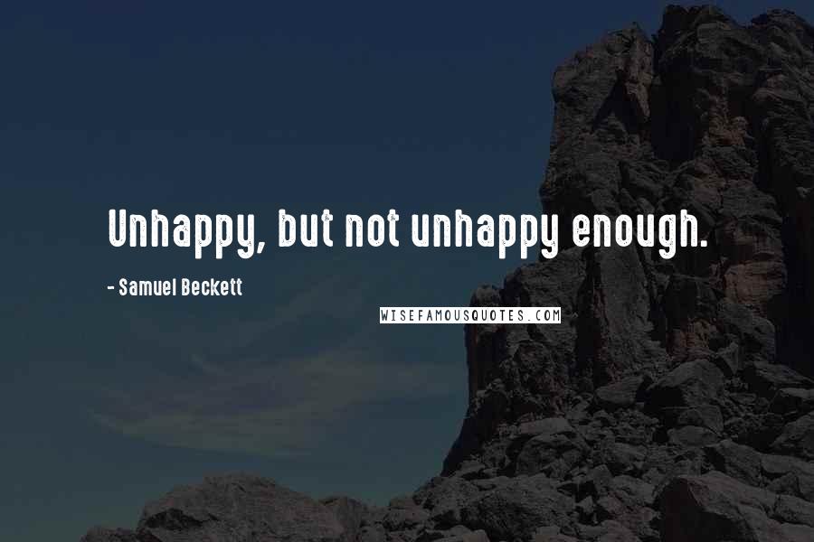 Samuel Beckett Quotes: Unhappy, but not unhappy enough.