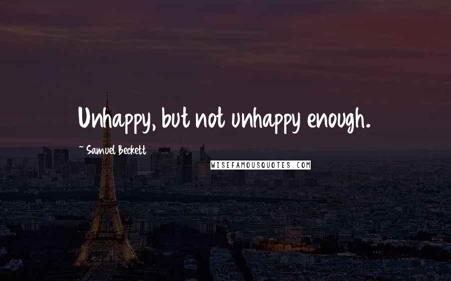 Samuel Beckett Quotes: Unhappy, but not unhappy enough.