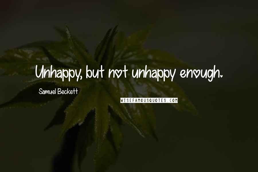 Samuel Beckett Quotes: Unhappy, but not unhappy enough.