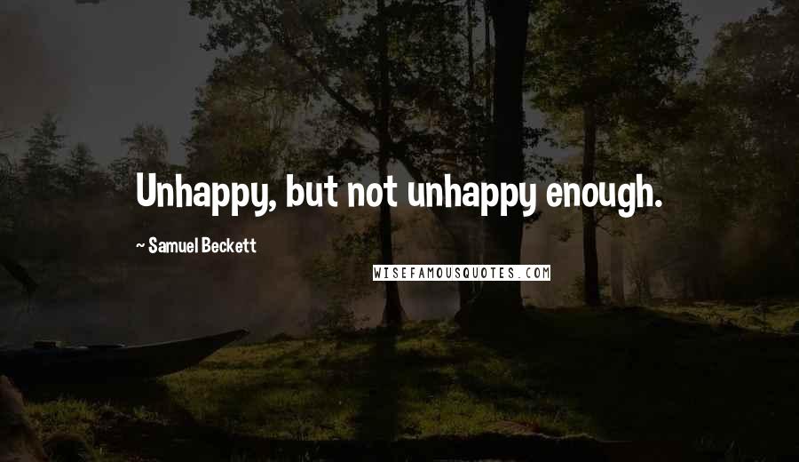 Samuel Beckett Quotes: Unhappy, but not unhappy enough.