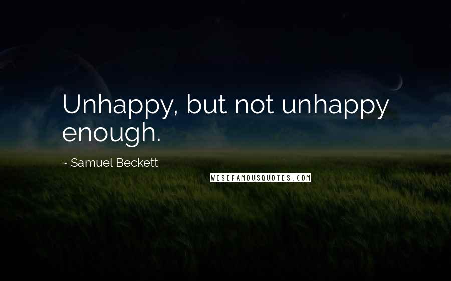 Samuel Beckett Quotes: Unhappy, but not unhappy enough.