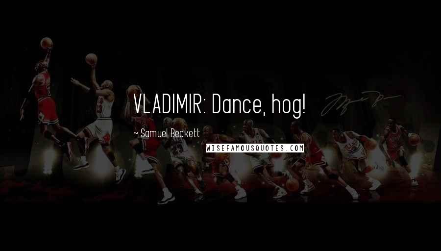 Samuel Beckett Quotes: VLADIMIR: Dance, hog!