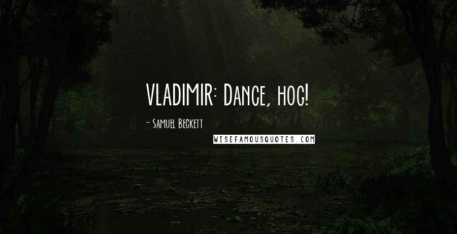 Samuel Beckett Quotes: VLADIMIR: Dance, hog!