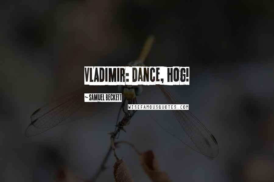 Samuel Beckett Quotes: VLADIMIR: Dance, hog!