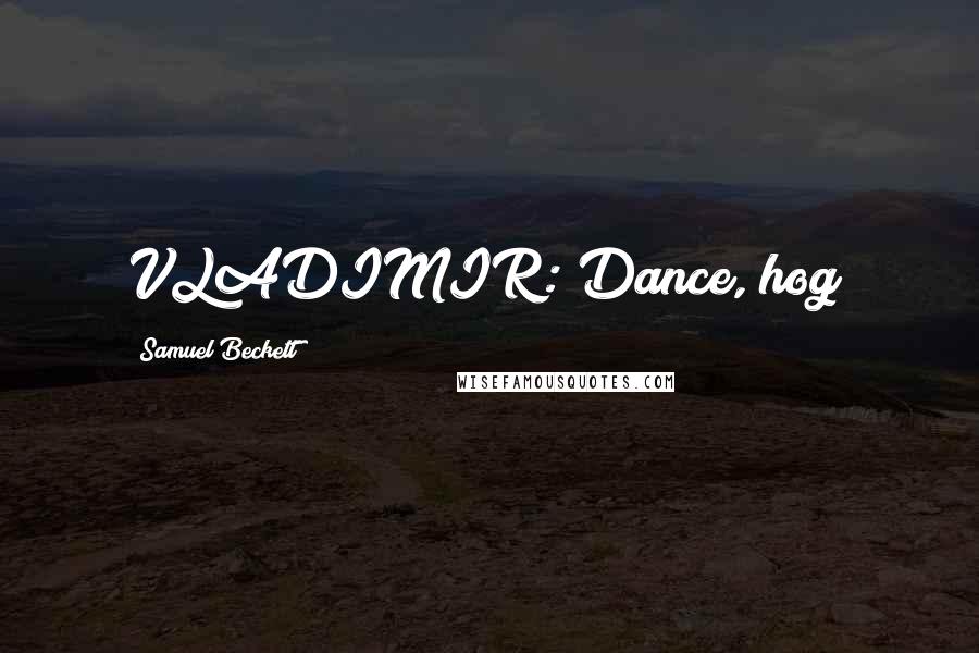 Samuel Beckett Quotes: VLADIMIR: Dance, hog!