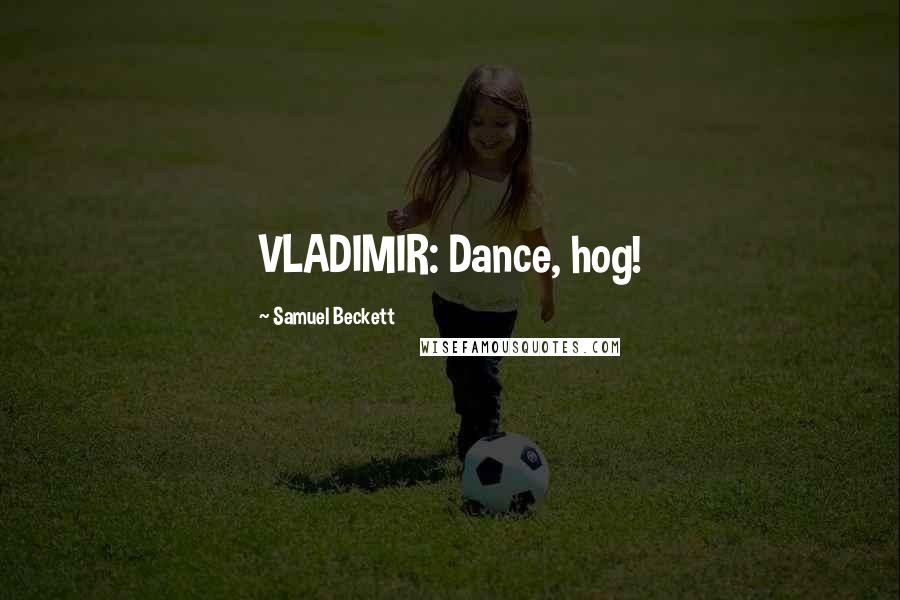 Samuel Beckett Quotes: VLADIMIR: Dance, hog!