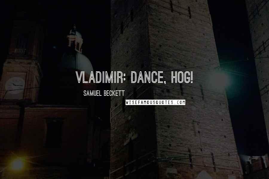 Samuel Beckett Quotes: VLADIMIR: Dance, hog!