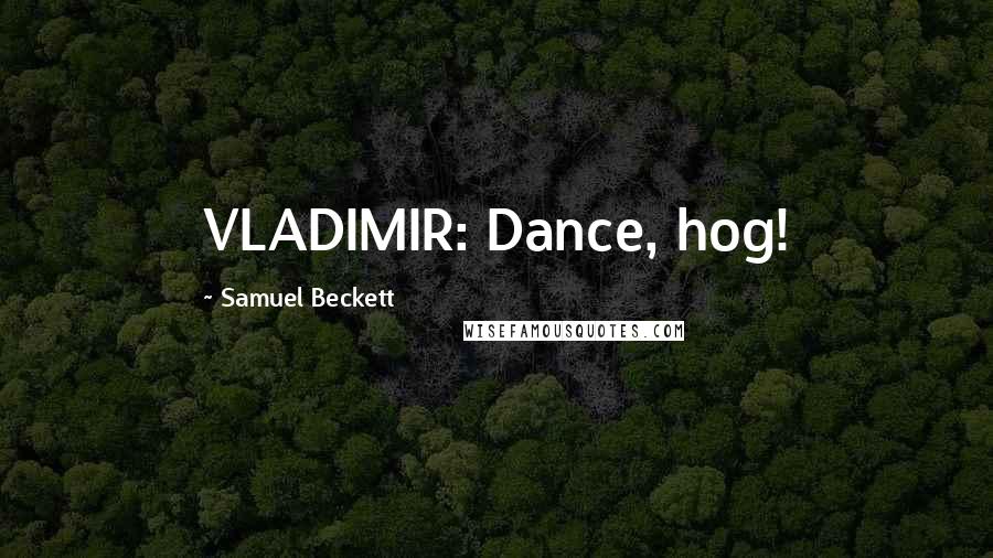 Samuel Beckett Quotes: VLADIMIR: Dance, hog!