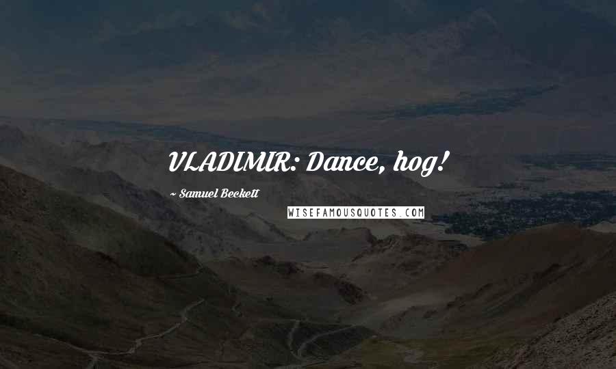 Samuel Beckett Quotes: VLADIMIR: Dance, hog!