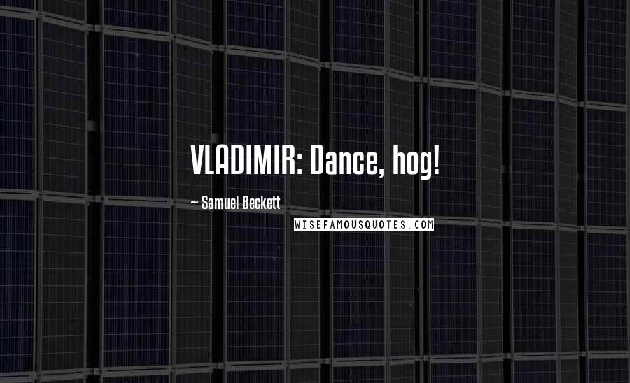 Samuel Beckett Quotes: VLADIMIR: Dance, hog!