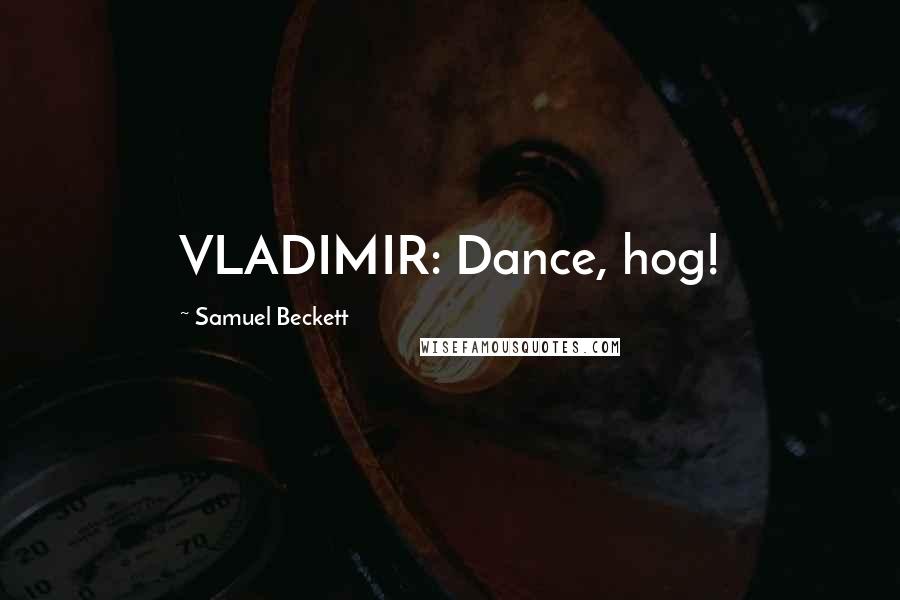 Samuel Beckett Quotes: VLADIMIR: Dance, hog!
