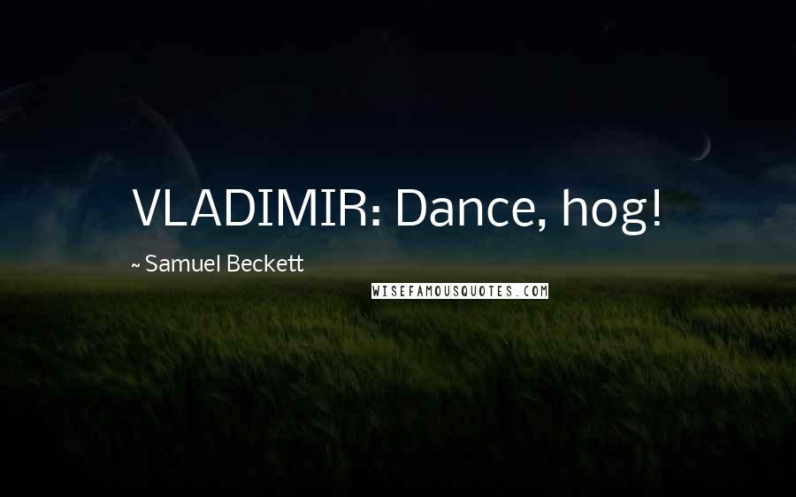 Samuel Beckett Quotes: VLADIMIR: Dance, hog!