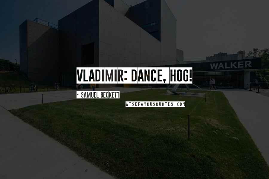 Samuel Beckett Quotes: VLADIMIR: Dance, hog!