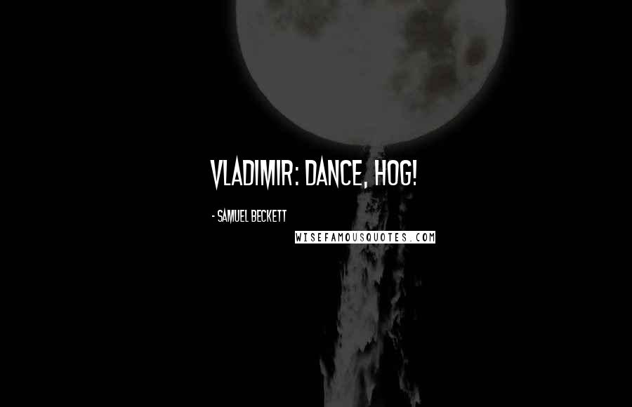 Samuel Beckett Quotes: VLADIMIR: Dance, hog!