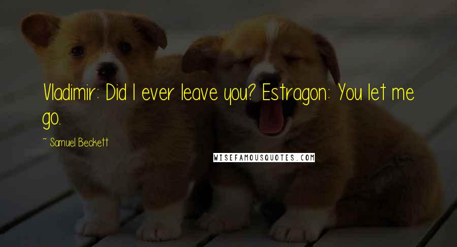 Samuel Beckett Quotes: Vladimir: Did I ever leave you? Estragon: You let me go.