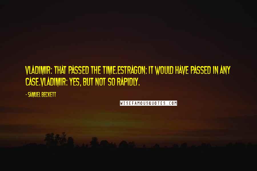 Samuel Beckett Quotes: Vladimir: That passed the time.Estragon: It would have passed in any case.Vladimir: Yes, but not so rapidly.