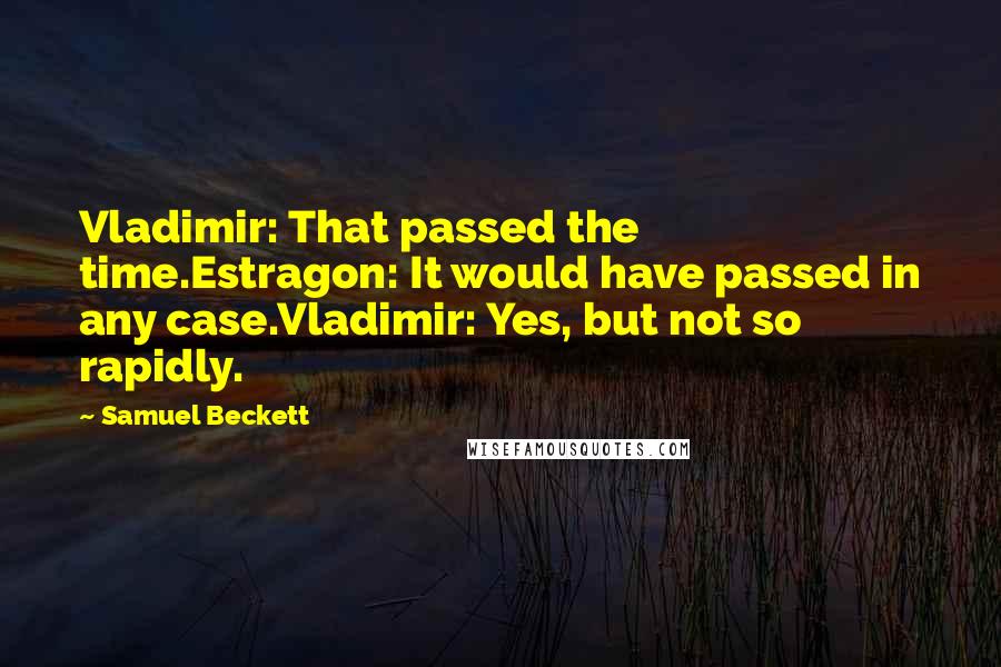 Samuel Beckett Quotes: Vladimir: That passed the time.Estragon: It would have passed in any case.Vladimir: Yes, but not so rapidly.