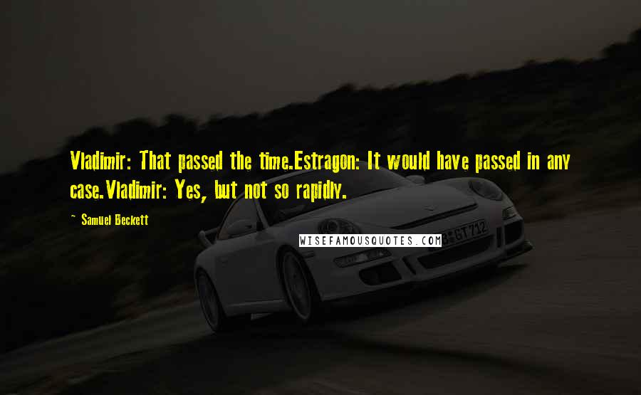 Samuel Beckett Quotes: Vladimir: That passed the time.Estragon: It would have passed in any case.Vladimir: Yes, but not so rapidly.