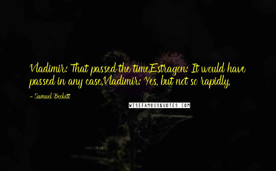 Samuel Beckett Quotes: Vladimir: That passed the time.Estragon: It would have passed in any case.Vladimir: Yes, but not so rapidly.