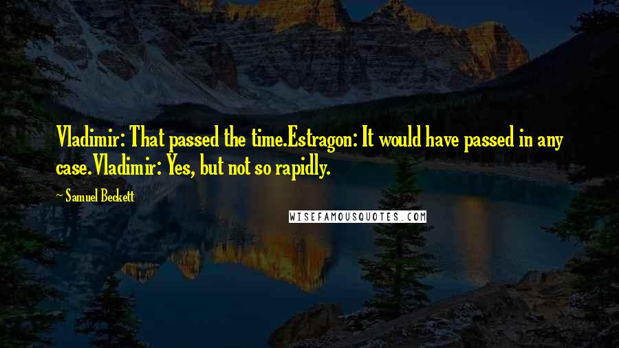 Samuel Beckett Quotes: Vladimir: That passed the time.Estragon: It would have passed in any case.Vladimir: Yes, but not so rapidly.