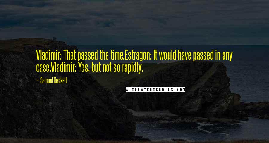 Samuel Beckett Quotes: Vladimir: That passed the time.Estragon: It would have passed in any case.Vladimir: Yes, but not so rapidly.