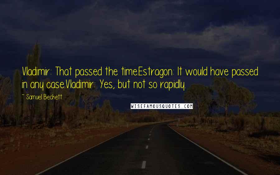 Samuel Beckett Quotes: Vladimir: That passed the time.Estragon: It would have passed in any case.Vladimir: Yes, but not so rapidly.