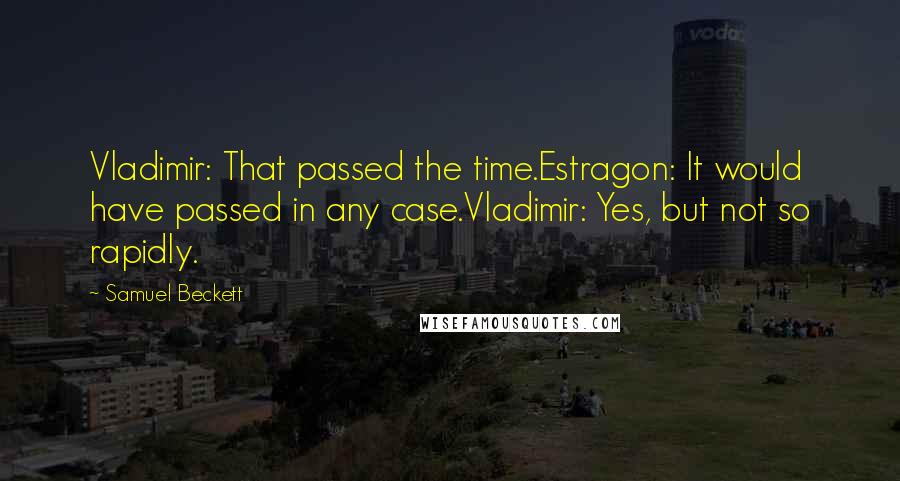 Samuel Beckett Quotes: Vladimir: That passed the time.Estragon: It would have passed in any case.Vladimir: Yes, but not so rapidly.