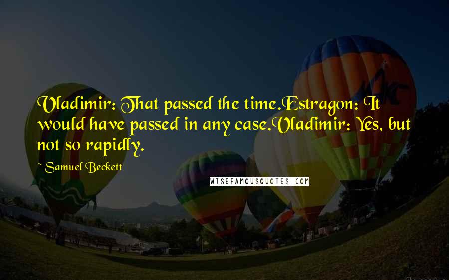 Samuel Beckett Quotes: Vladimir: That passed the time.Estragon: It would have passed in any case.Vladimir: Yes, but not so rapidly.