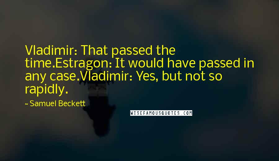 Samuel Beckett Quotes: Vladimir: That passed the time.Estragon: It would have passed in any case.Vladimir: Yes, but not so rapidly.