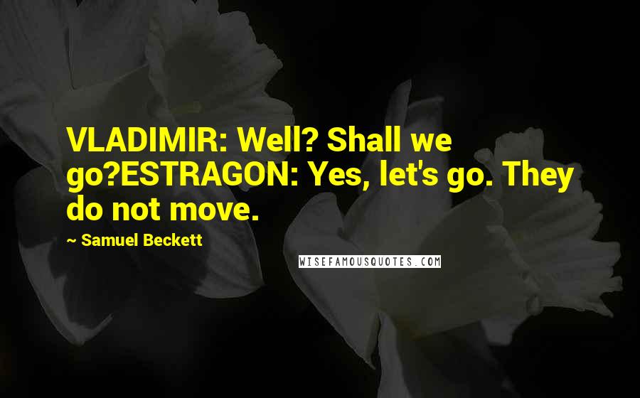 Samuel Beckett Quotes: VLADIMIR: Well? Shall we go?ESTRAGON: Yes, let's go. They do not move.