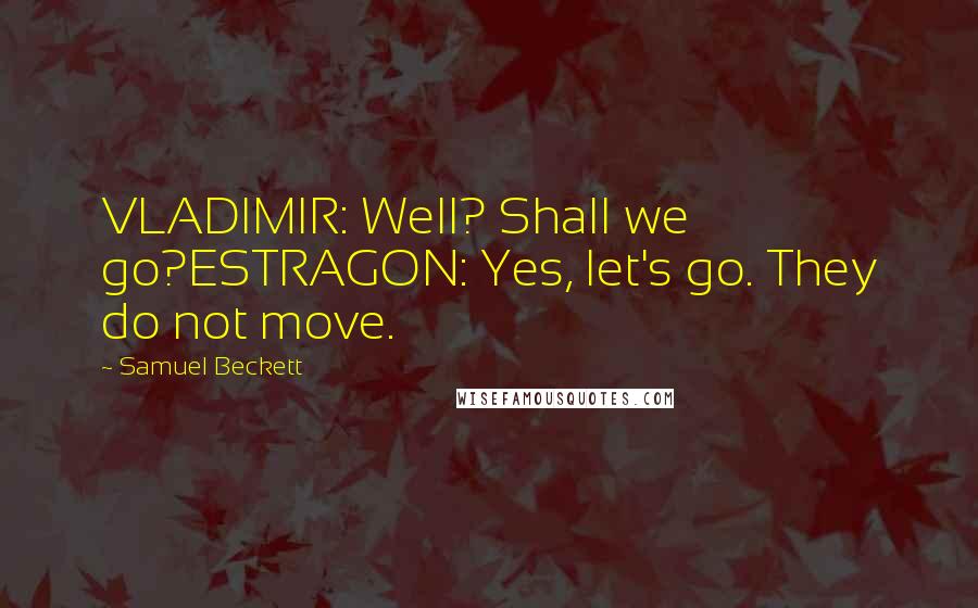 Samuel Beckett Quotes: VLADIMIR: Well? Shall we go?ESTRAGON: Yes, let's go. They do not move.