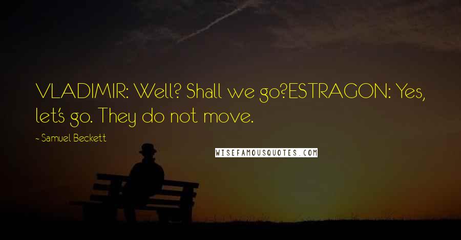 Samuel Beckett Quotes: VLADIMIR: Well? Shall we go?ESTRAGON: Yes, let's go. They do not move.