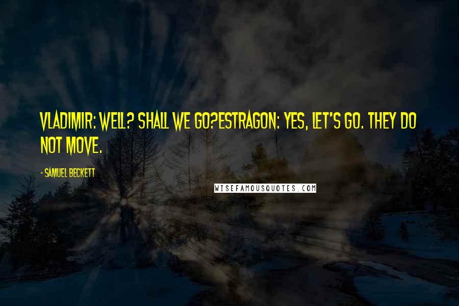 Samuel Beckett Quotes: VLADIMIR: Well? Shall we go?ESTRAGON: Yes, let's go. They do not move.