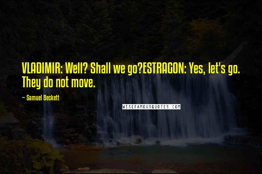 Samuel Beckett Quotes: VLADIMIR: Well? Shall we go?ESTRAGON: Yes, let's go. They do not move.