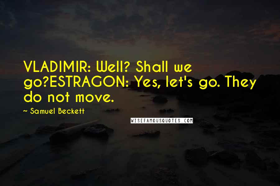 Samuel Beckett Quotes: VLADIMIR: Well? Shall we go?ESTRAGON: Yes, let's go. They do not move.