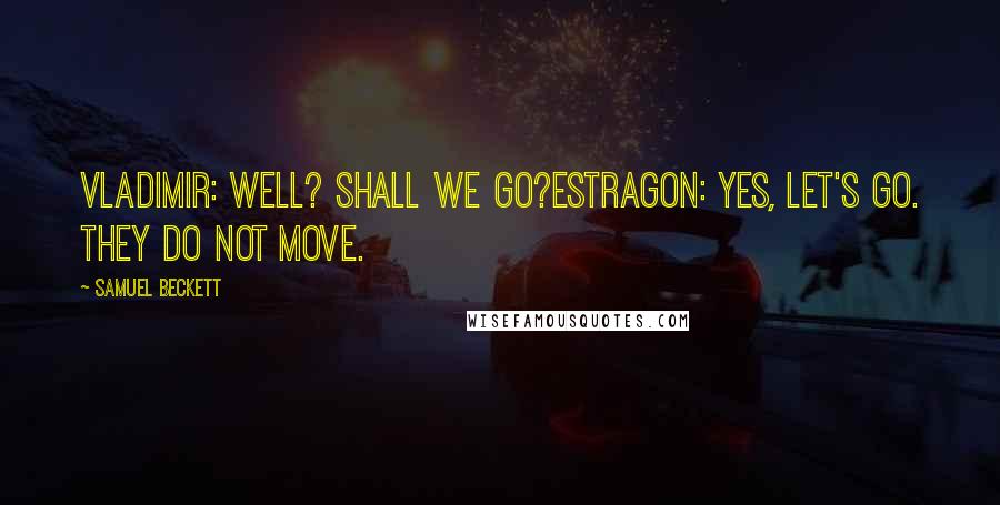 Samuel Beckett Quotes: VLADIMIR: Well? Shall we go?ESTRAGON: Yes, let's go. They do not move.