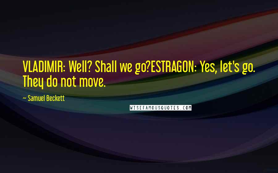 Samuel Beckett Quotes: VLADIMIR: Well? Shall we go?ESTRAGON: Yes, let's go. They do not move.