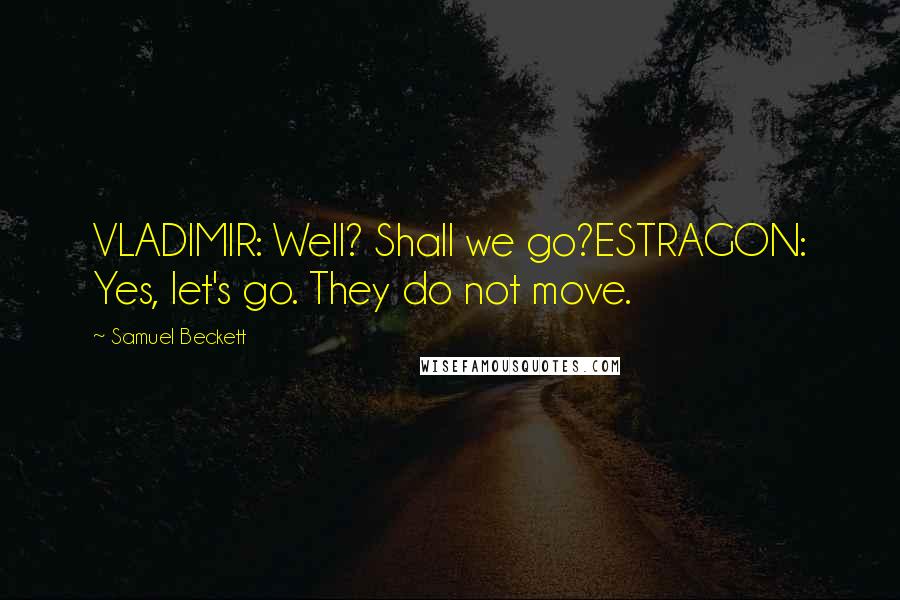 Samuel Beckett Quotes: VLADIMIR: Well? Shall we go?ESTRAGON: Yes, let's go. They do not move.