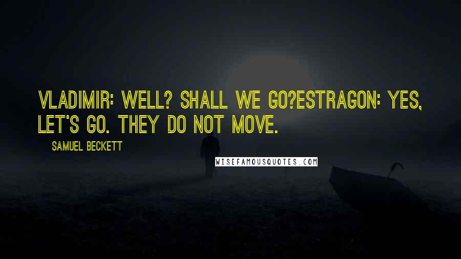 Samuel Beckett Quotes: VLADIMIR: Well? Shall we go?ESTRAGON: Yes, let's go. They do not move.