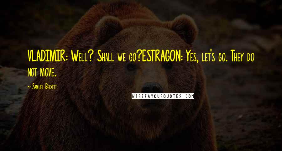 Samuel Beckett Quotes: VLADIMIR: Well? Shall we go?ESTRAGON: Yes, let's go. They do not move.