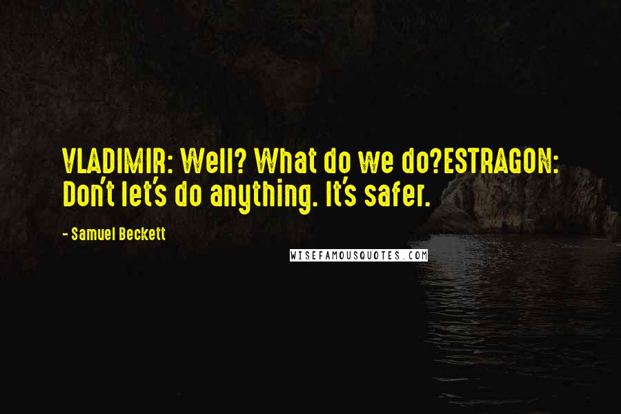 Samuel Beckett Quotes: VLADIMIR: Well? What do we do?ESTRAGON: Don't let's do anything. It's safer.