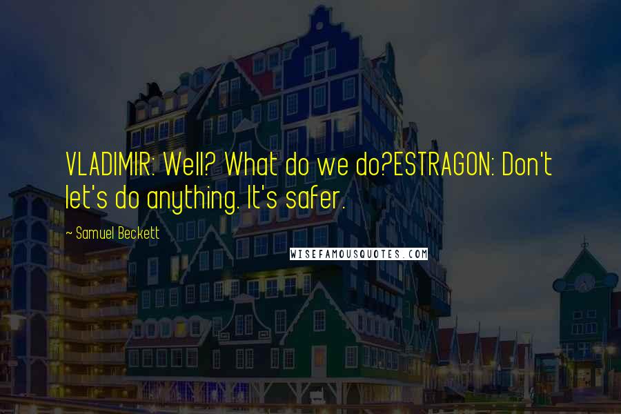 Samuel Beckett Quotes: VLADIMIR: Well? What do we do?ESTRAGON: Don't let's do anything. It's safer.