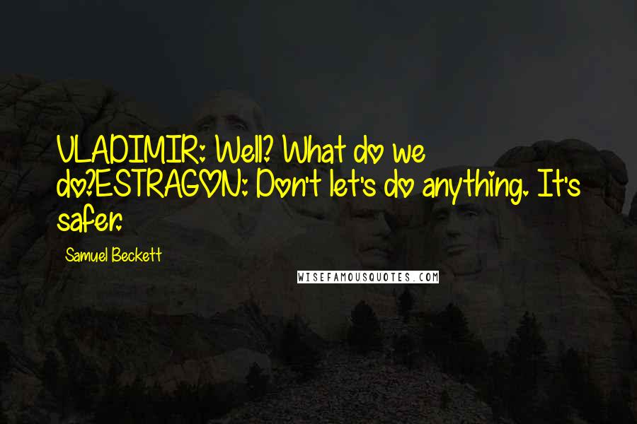Samuel Beckett Quotes: VLADIMIR: Well? What do we do?ESTRAGON: Don't let's do anything. It's safer.